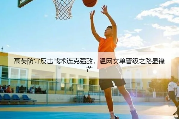 高芙防守反击战术连克强敌，温网女单晋级之路显锋芒