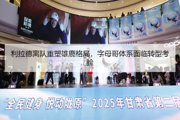 利拉德离队重塑雄鹿格局，字母哥体系面临转型考验