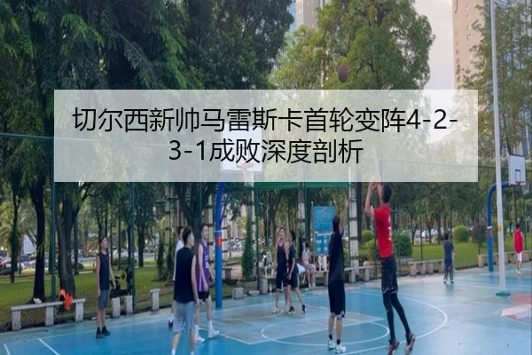 切尔西新帅马雷斯卡首轮变阵4-2-3-1成败深度剖析