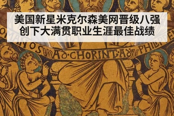 美国新星米克尔森美网晋级八强创下大满贯职业生涯最佳战绩