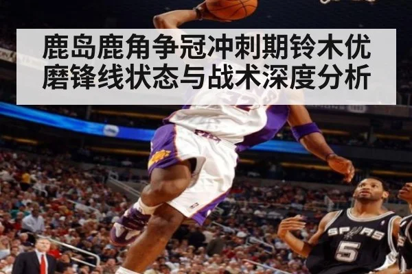 鹿岛鹿角争冠冲刺期铃木优磨锋线状态与战术深度分析