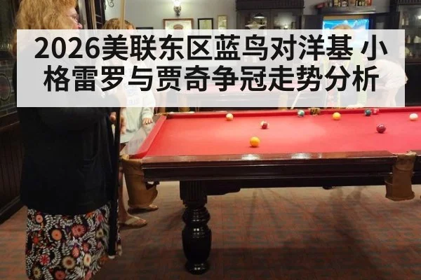 2026美联东区蓝鸟对洋基 小格雷罗与贾奇争冠走势分析
